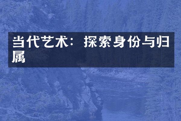 当代艺术：探索身份与归属