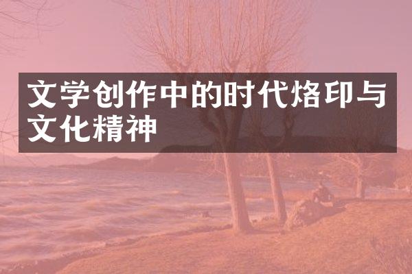 文学创作中的时代烙印与文化精神