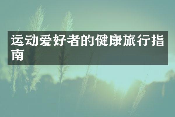 运动爱好者的健康旅行指南