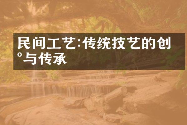 民间工艺:传统技艺的创新与传承