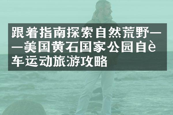 跟着指南探索自然荒野——美国黄石国家公园自行车运动旅游攻略
