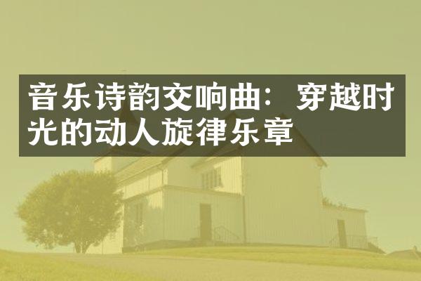 音乐诗韵交响曲：穿越时光的动人旋律乐章