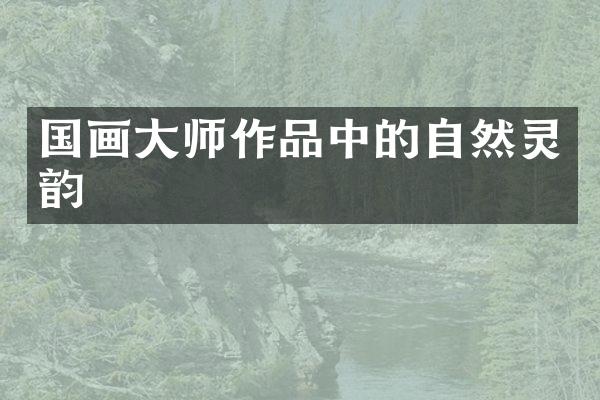 国画大师作品中的自然灵韵