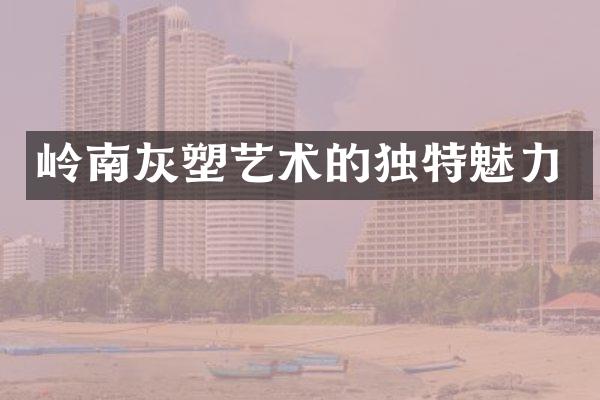 岭南灰塑艺术的独特魅力