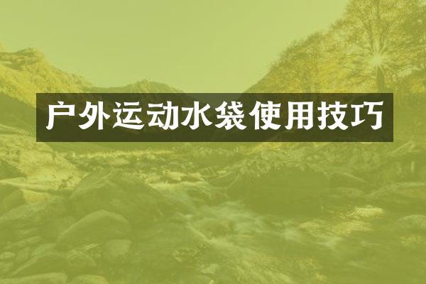 户外运动水袋使用技巧