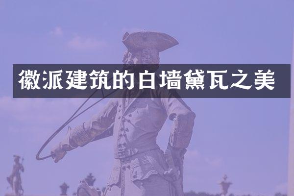 徽派建筑的白墙黛瓦之美