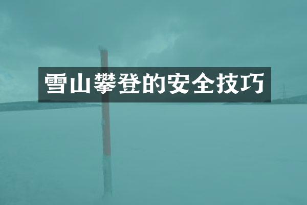 雪山攀登的安全技巧