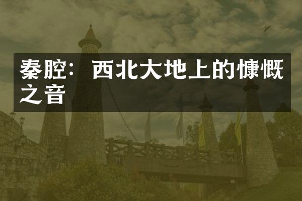 秦腔：西北大地上的慷慨之音