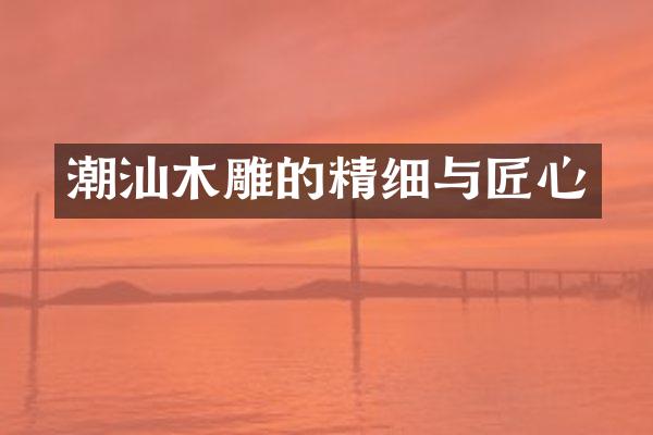潮汕木雕的精细与匠心
