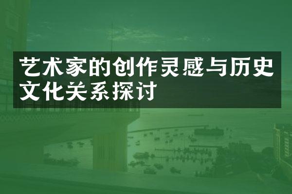 艺术家的创作灵感与历史文化关系探讨