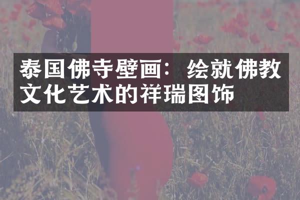 泰国佛寺壁画：绘就佛教文化艺术的祥瑞图饰