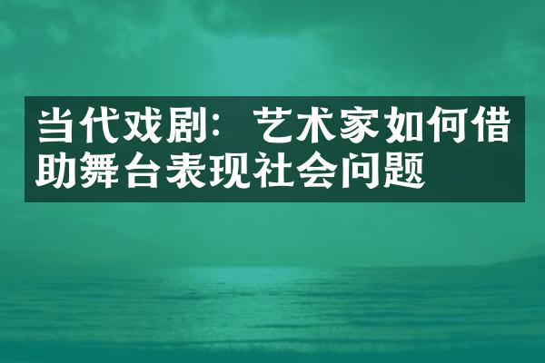 当代戏剧：艺术家如何借助舞台表现社会问题