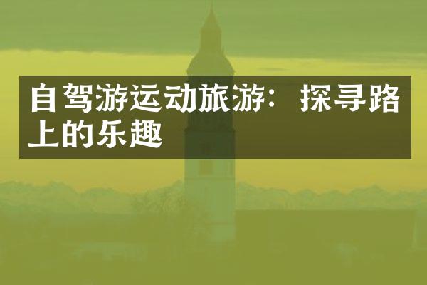 自驾游运动旅游：探寻路上的乐趣