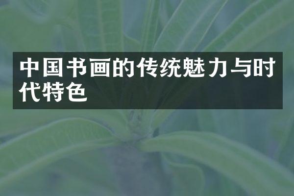 中国书画的传统魅力与时代特色