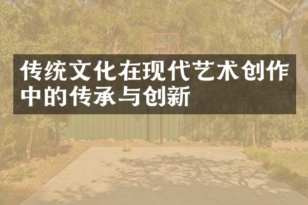 传统文化在现代艺术创作中的传承与创新