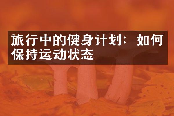 旅行中的健身计划：如何保持运动状态