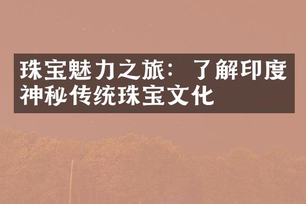 珠宝魅力之旅：了解印度神秘传统珠宝文化