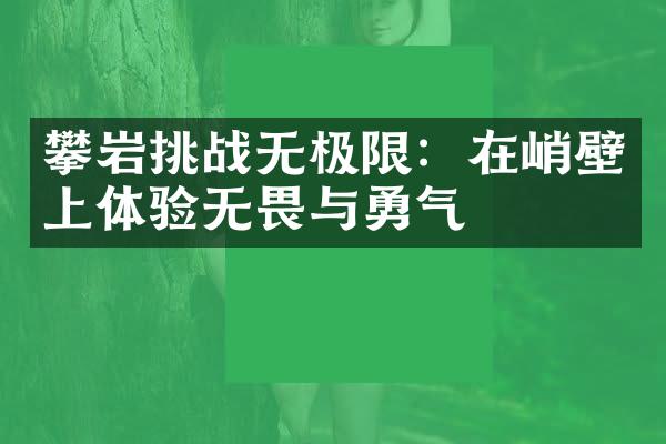 攀岩挑战无极限：在峭壁上体验无畏与勇气