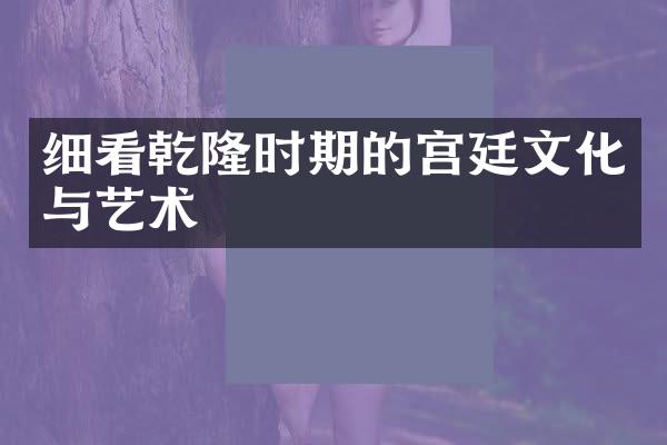细看乾隆时期的宫廷文化与艺术