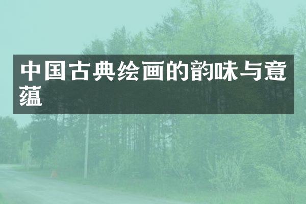 中国古典绘画的韵味与意蕴