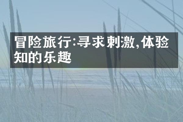 冒险旅行:寻求刺激,体验未知的乐趣