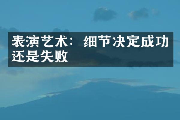 表演艺术：细节决定成功还是失败