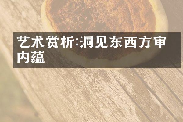 艺术赏析:洞见东西方审美内蕴
