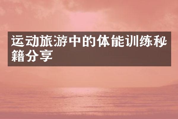运动旅游中的体能训练秘籍分享