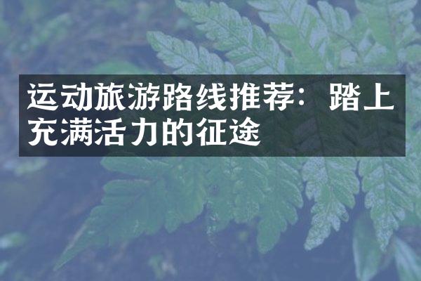 运动旅游路线推荐：踏上充满活力的征途