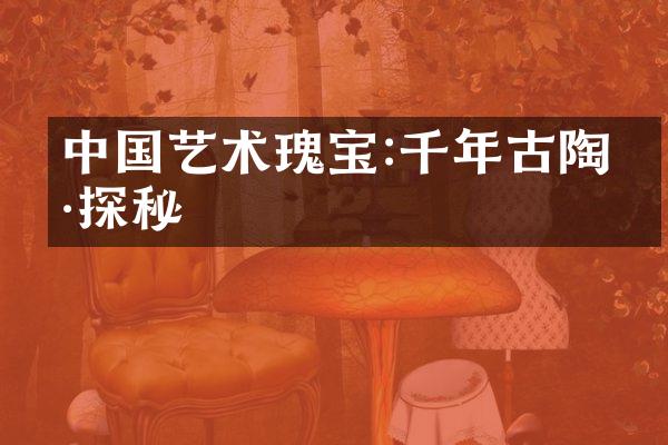 中国艺术瑰宝:千年古陶瓷探秘