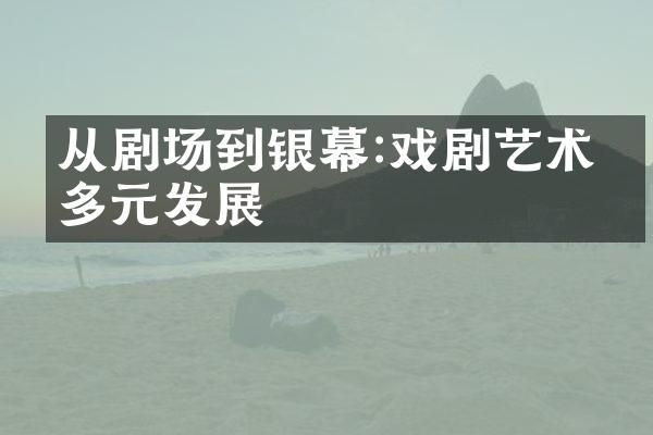 从剧场到银幕:戏剧艺术的多元发展