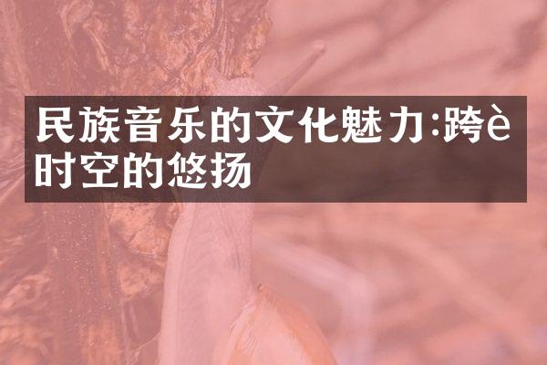 民族音乐的文化魅力:跨越时空的悠扬