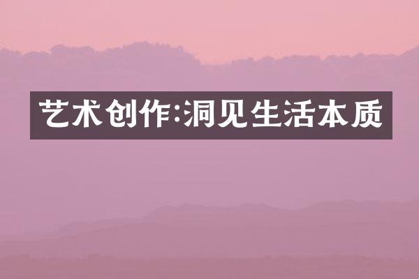 艺术创作:洞见生活本质