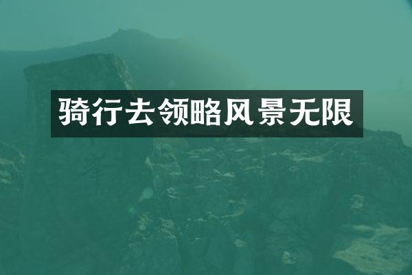 骑行去领略风景无限
