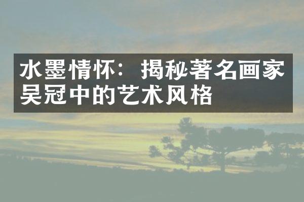 水墨情怀：揭秘著名画家吴冠中的艺术风格