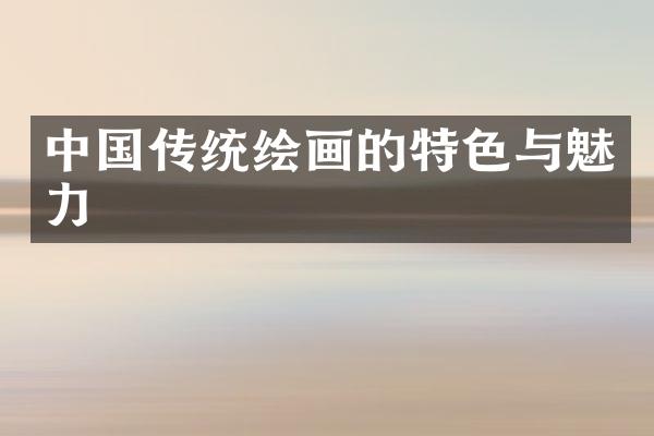 中国传统绘画的特色与魅力