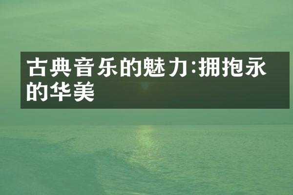 古典音乐的魅力:拥抱永恒的华美