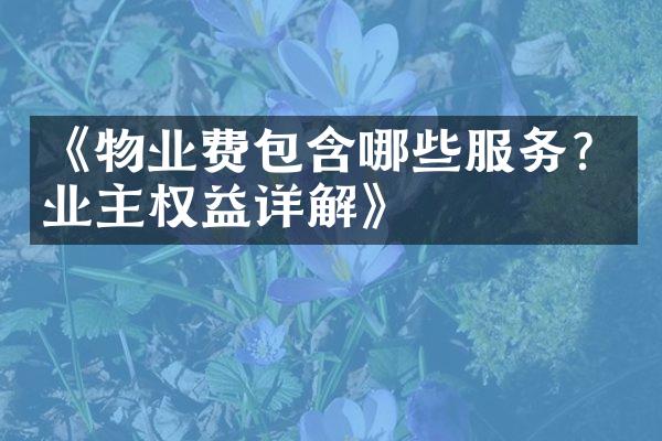 《物业费包含哪些服务？业主权益详解》