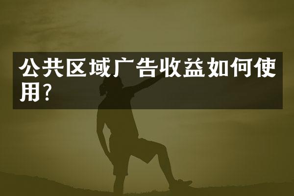 公共区域广告收益如何使用？
