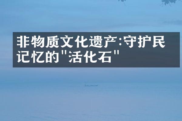 非物质文化遗产:守护民族记忆的