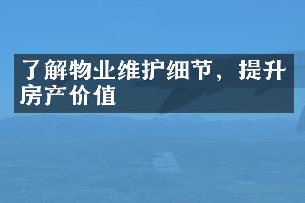 了解物业维护细节，提升房产价值