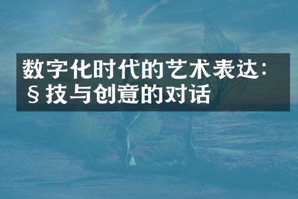 数字化时代的艺术表达: 科技与创意的对话