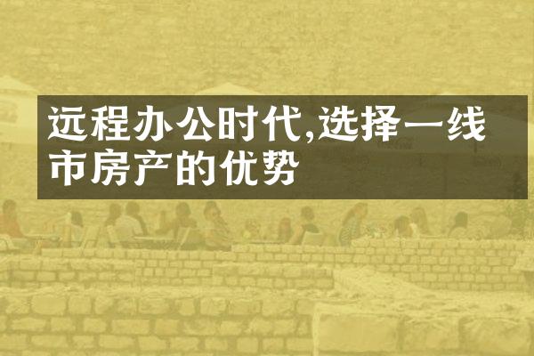 远程办公时代,选择一线城市房产的优势