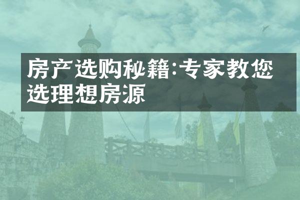 房产选购秘籍:专家教您挑选理想房源