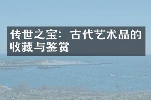 传世之宝：古代艺术品的收藏与鉴赏