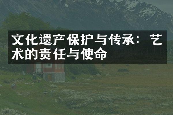 文化遗产保护与传承：艺术的责任与使命