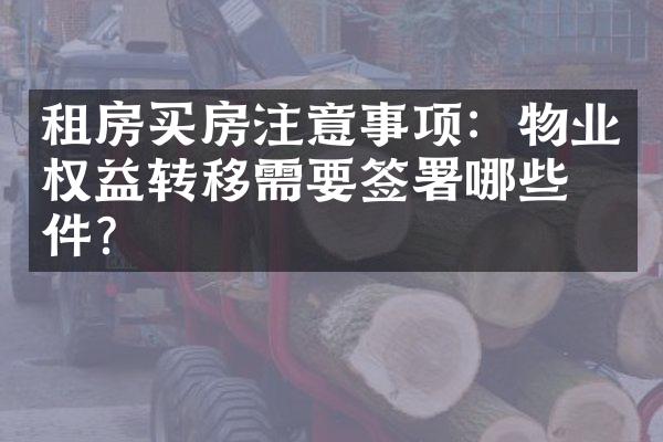 租房买房注意事项：物业权益转移需要签署哪些文件？