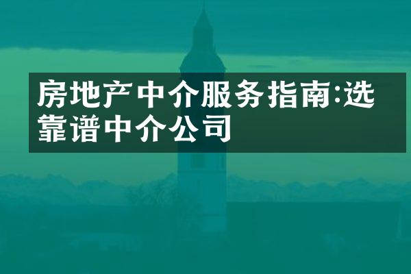 房地产中介服务指南:选择靠谱中介公司