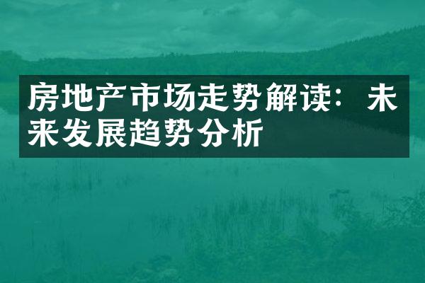 房地产市场走势解读：未来发展趋势分析