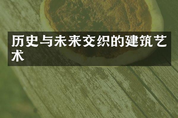 历史与未来交织的建筑艺术